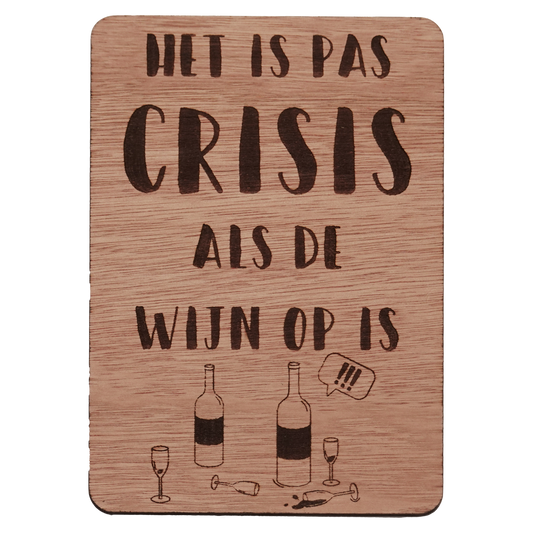Houten wenskaart waar "het is pas crisis als de wijn op is" op gegraveerd staat. Onder op de kaart staat een grappige illustratie van twee lege wijnflessen en vier lege wijnglazen. Twee van de glazen zijn omgevallen. 